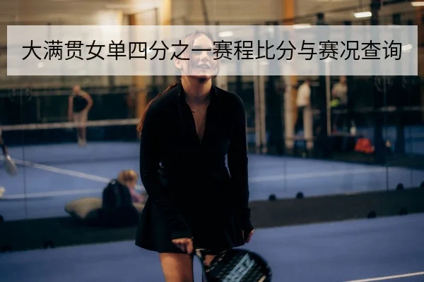 大满贯女单四分之一赛程比分与赛况查询
